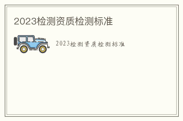 2023檢測(cè)資質(zhì)檢測(cè)標(biāo)準(zhǔn)