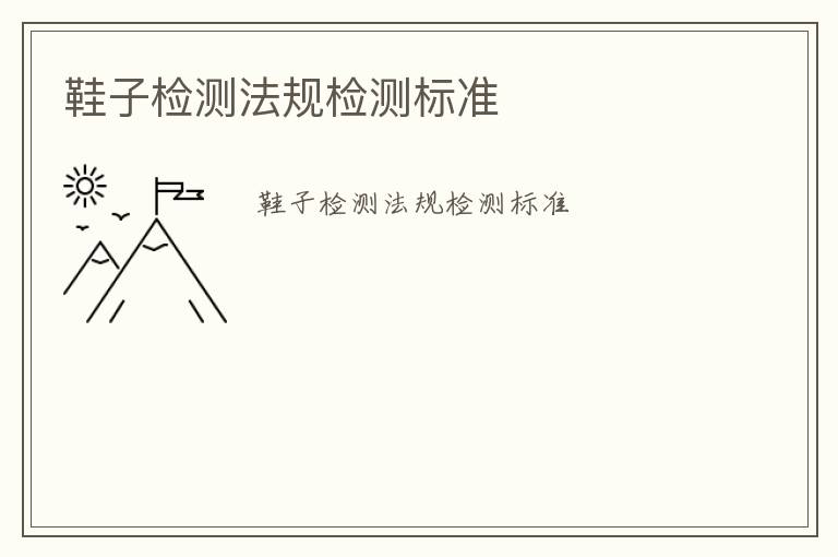 鞋子檢測(cè)法規(guī)檢測(cè)標(biāo)準(zhǔn)