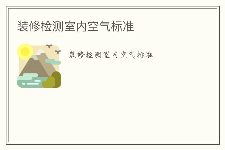 裝修檢測(cè)室內(nèi)空氣標(biāo)準(zhǔn)