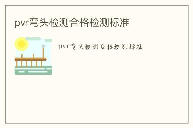 pvr彎頭檢測合格檢測標準