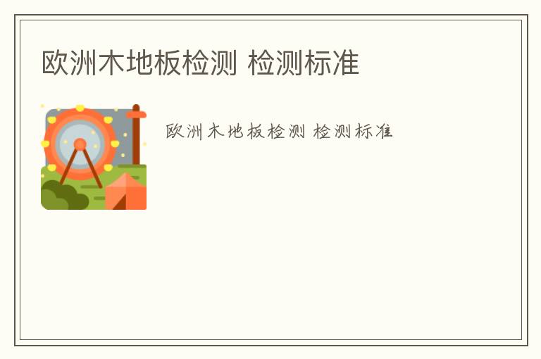 歐洲木地板檢測 檢測標(biāo)準(zhǔn)