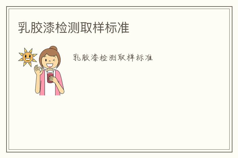 乳膠漆檢測取樣標(biāo)準(zhǔn)