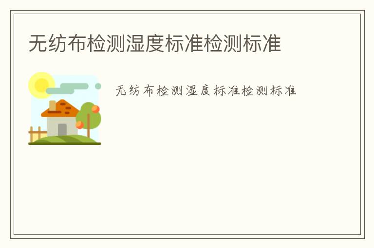 無紡布檢測(cè)濕度標(biāo)準(zhǔn)檢測(cè)標(biāo)準(zhǔn)