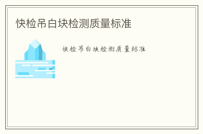 快檢吊白塊檢測(cè)質(zhì)量標(biāo)準(zhǔn)