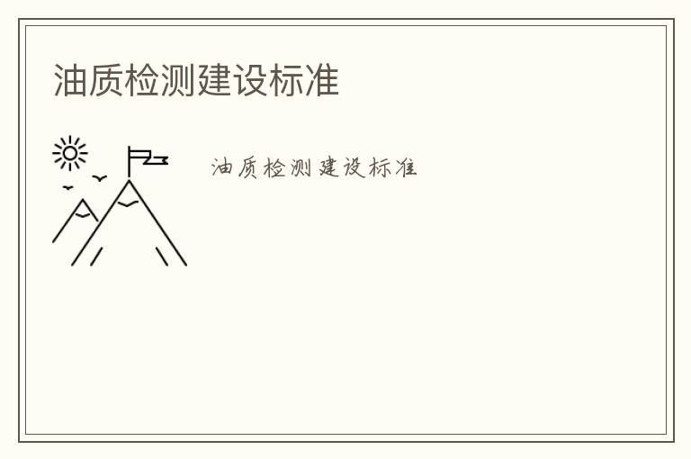 油質(zhì)檢測(cè)建設(shè)標(biāo)準(zhǔn)