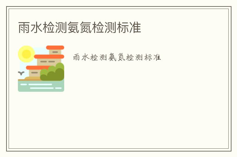 雨水檢測(cè)氨氮檢測(cè)標(biāo)準(zhǔn)