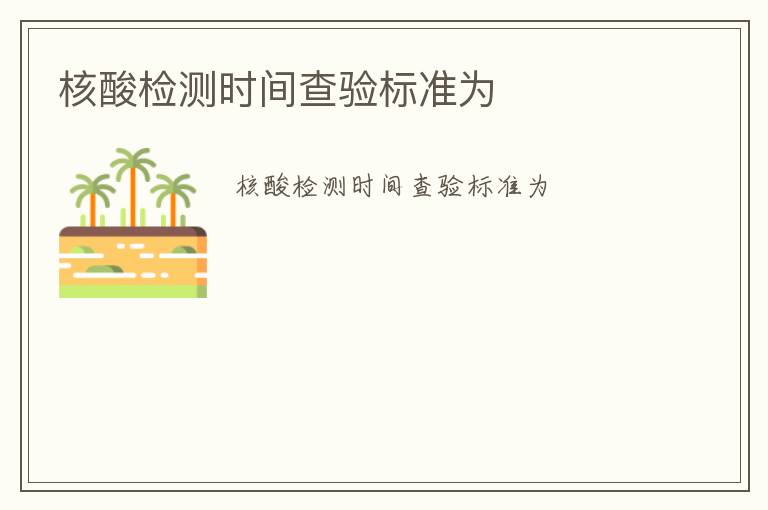 核酸檢測時(shí)間查驗(yàn)標(biāo)準(zhǔn)為