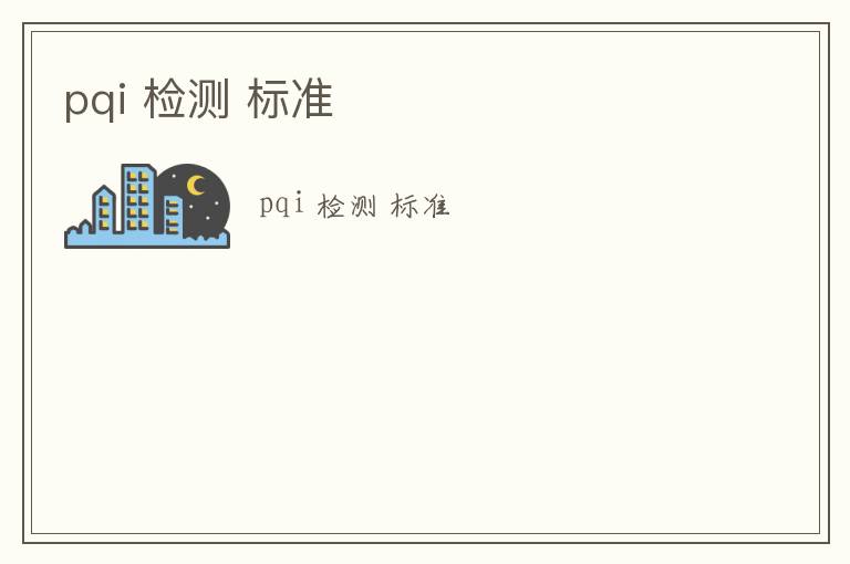 pqi 檢測(cè) 標(biāo)準(zhǔn)