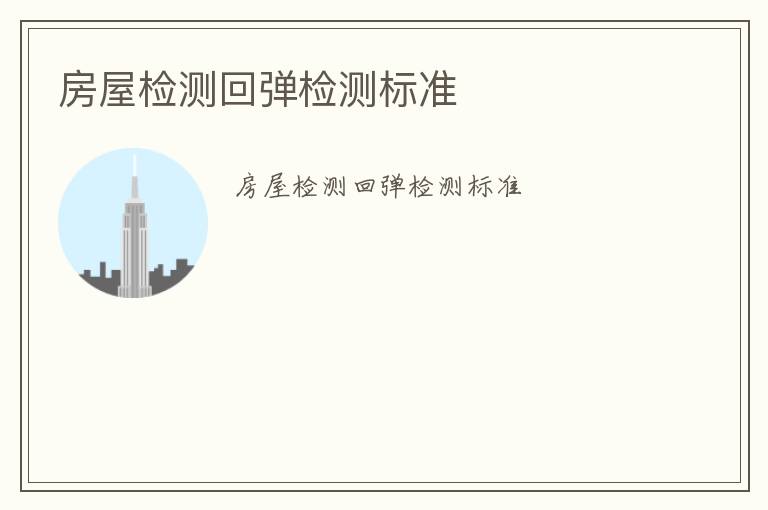 房屋檢測(cè)回彈檢測(cè)標(biāo)準(zhǔn)