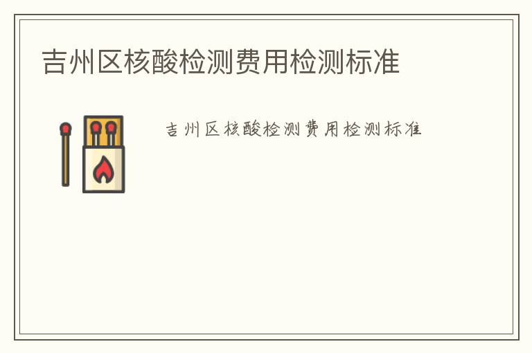 吉州區(qū)核酸檢測費(fèi)用檢測標(biāo)準(zhǔn)