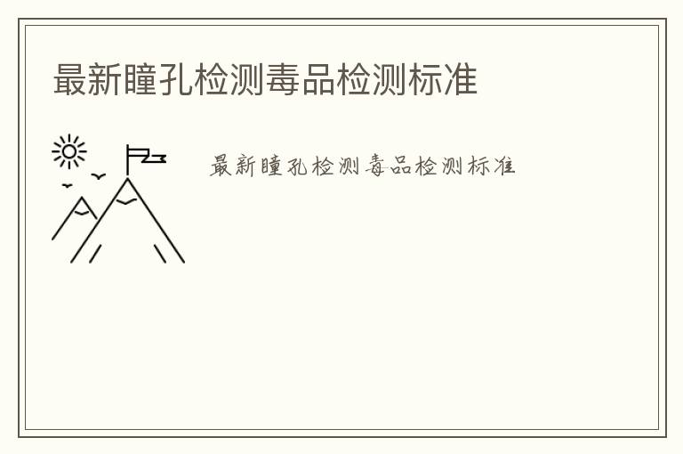 最新瞳孔檢測(cè)毒品檢測(cè)標(biāo)準(zhǔn)