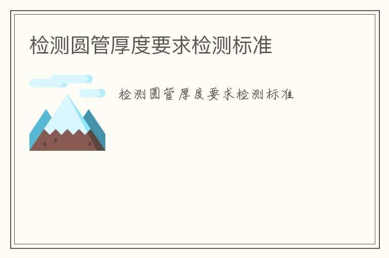 檢測(cè)圓管厚度要求檢測(cè)標(biāo)準(zhǔn)