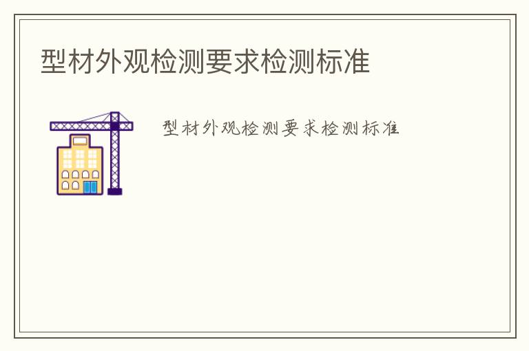 型材外觀檢測(cè)要求檢測(cè)標(biāo)準(zhǔn)