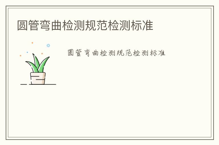 圓管彎曲檢測(cè)規(guī)范檢測(cè)標(biāo)準(zhǔn)