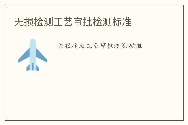 無損檢測工藝審批檢測標(biāo)準(zhǔn)