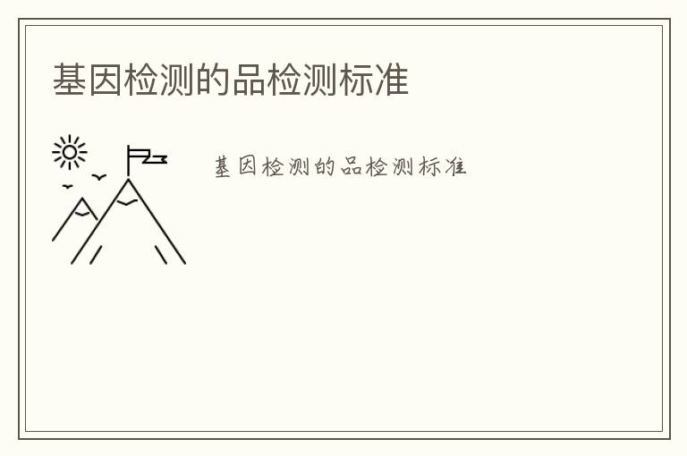 基因檢測(cè)的品檢測(cè)標(biāo)準(zhǔn)