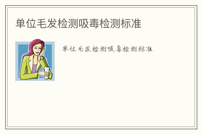 單位毛發(fā)檢測(cè)吸毒檢測(cè)標(biāo)準(zhǔn)