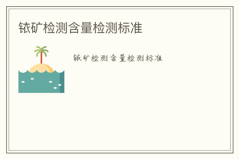 銥礦檢測(cè)含量檢測(cè)標(biāo)準(zhǔn)