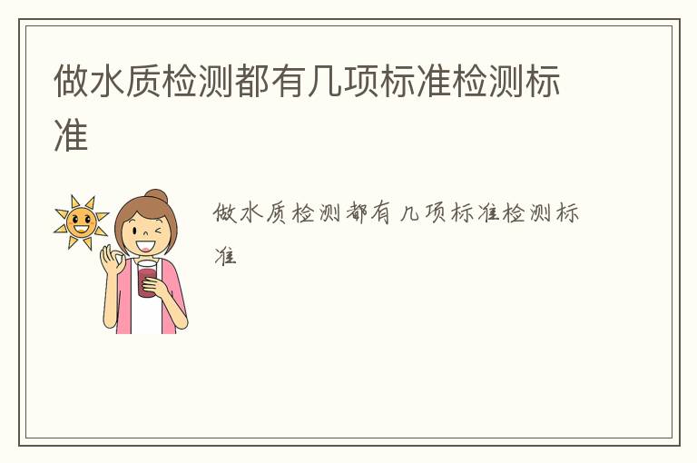 做水質(zhì)檢測(cè)都有幾項(xiàng)標(biāo)準(zhǔn)檢測(cè)標(biāo)準(zhǔn)