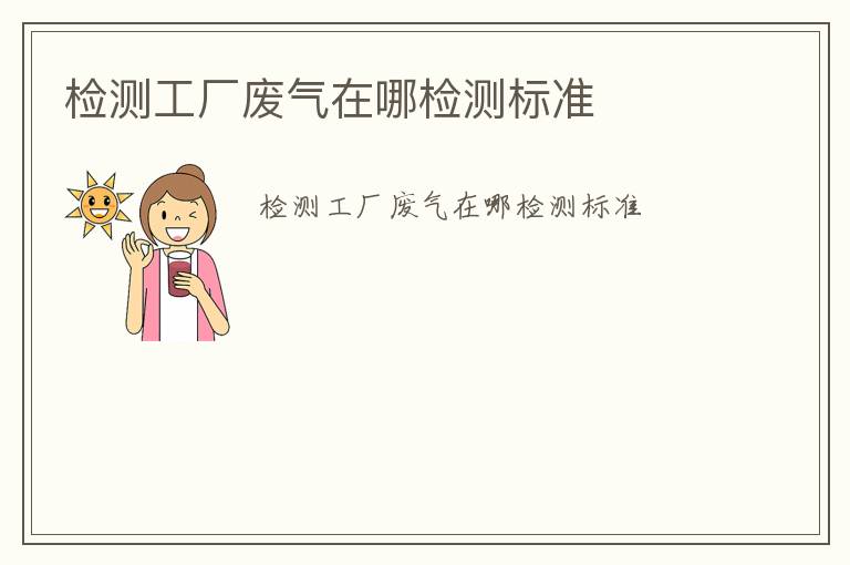 檢測工廠廢氣在哪檢測標(biāo)準(zhǔn)