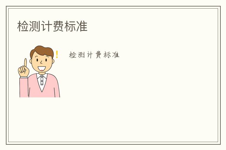 檢測(cè)計(jì)費(fèi)標(biāo)準(zhǔn)