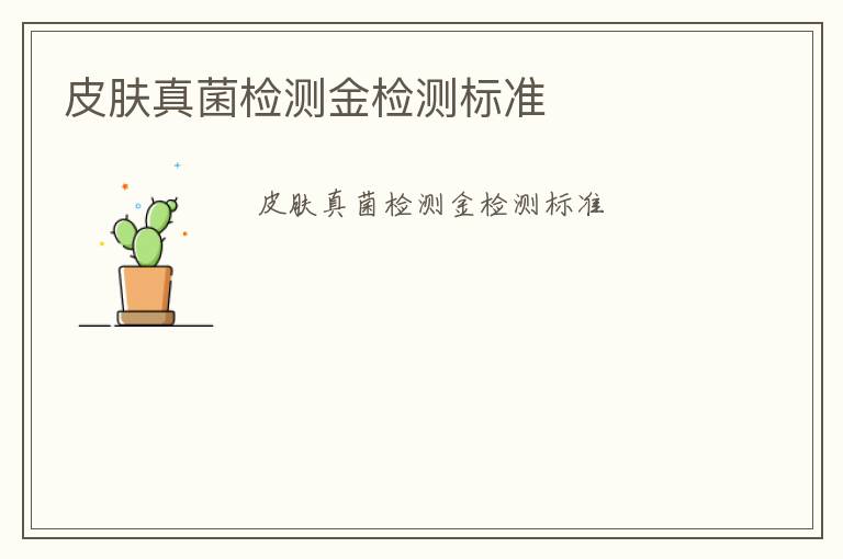 皮膚真菌檢測(cè)金檢測(cè)標(biāo)準(zhǔn)