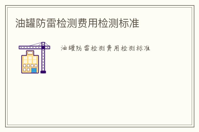 油罐防雷檢測(cè)費(fèi)用檢測(cè)標(biāo)準(zhǔn)