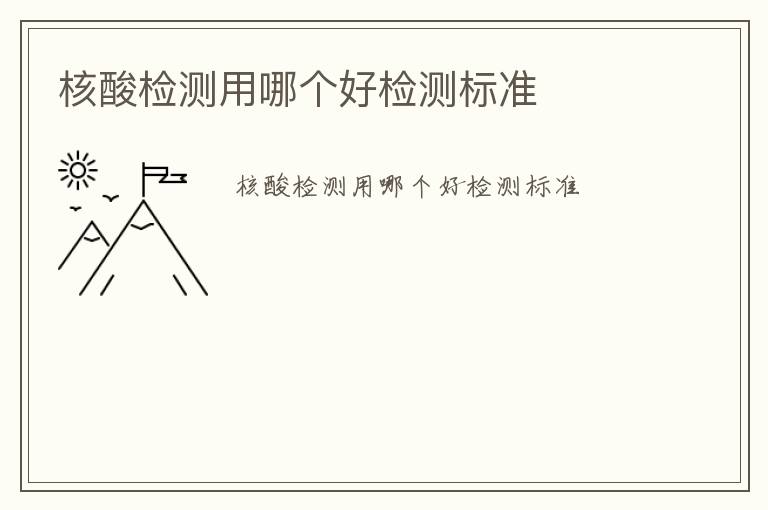 核酸檢測用哪個(gè)好檢測標(biāo)準(zhǔn)