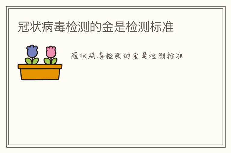 冠狀病毒檢測(cè)的金是檢測(cè)標(biāo)準(zhǔn)