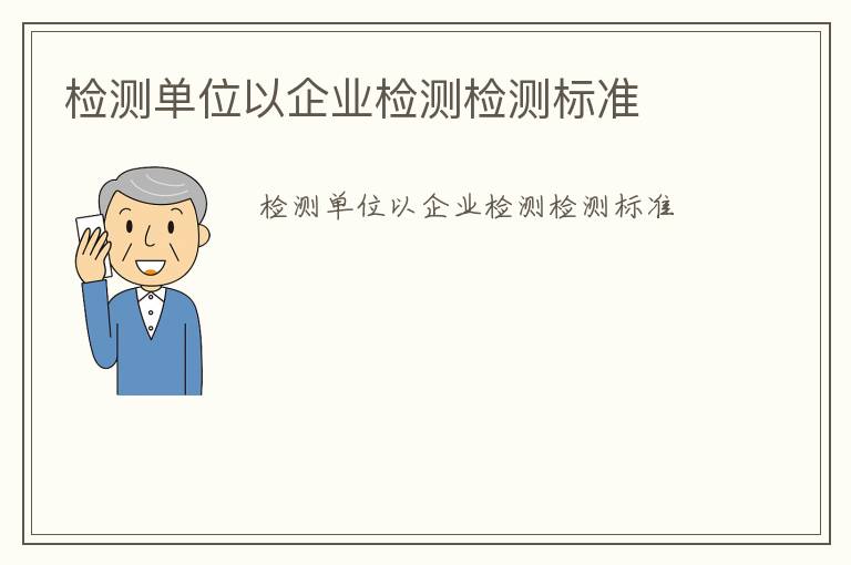 檢測單位以企業檢測檢測標準