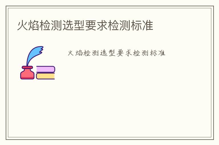 火焰檢測(cè)選型要求檢測(cè)標(biāo)準(zhǔn)