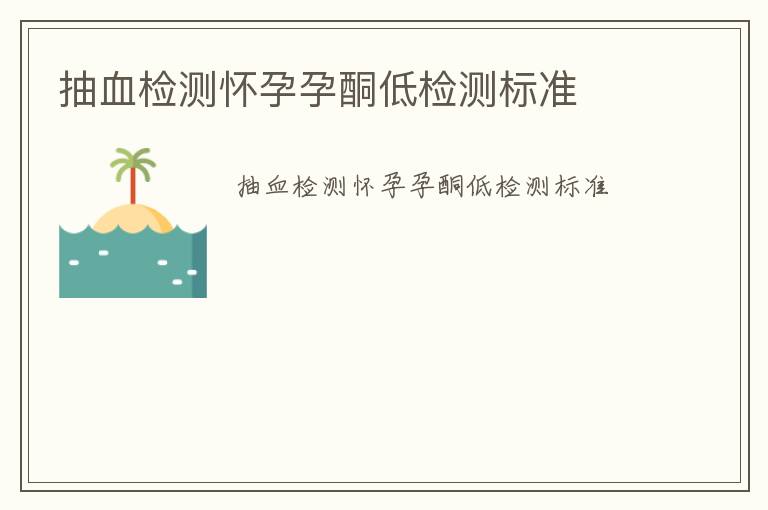 抽血檢測(cè)懷孕孕酮低檢測(cè)標(biāo)準(zhǔn)