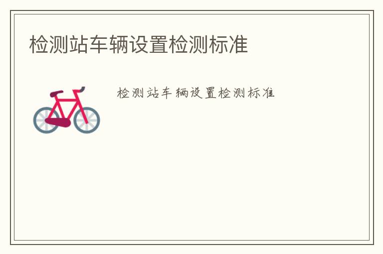 檢測站車輛設(shè)置檢測標(biāo)準(zhǔn)