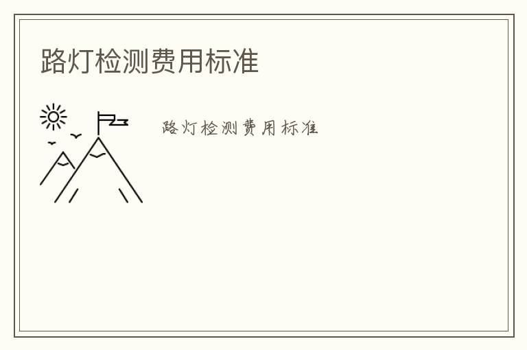 路燈檢測費用標(biāo)準(zhǔn)