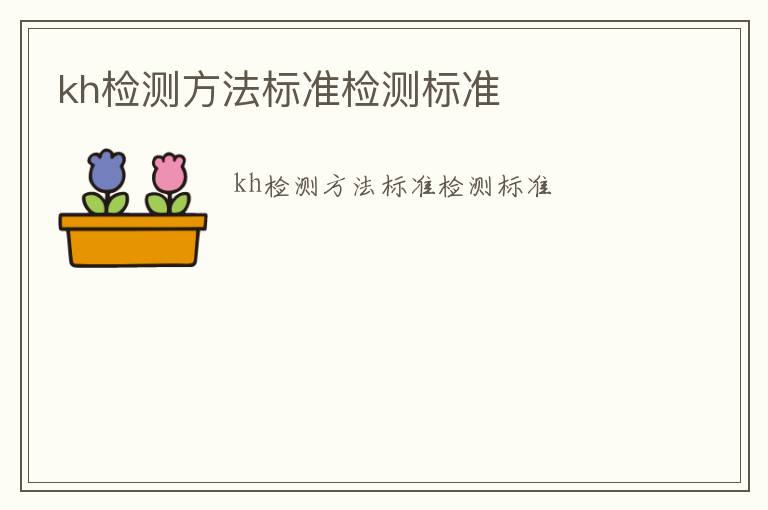 kh檢測(cè)方法標(biāo)準(zhǔn)檢測(cè)標(biāo)準(zhǔn)