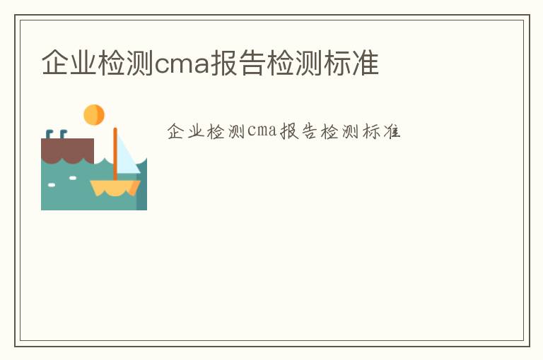 企業(yè)檢測cma報告檢測標準