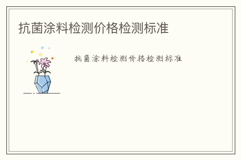 抗菌涂料檢測價格檢測標(biāo)準(zhǔn)