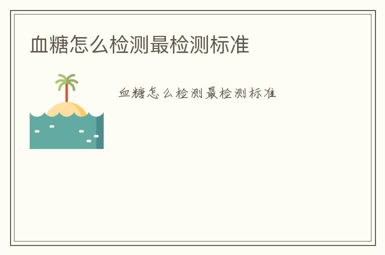 血糖怎么檢測(cè)最檢測(cè)標(biāo)準(zhǔn)