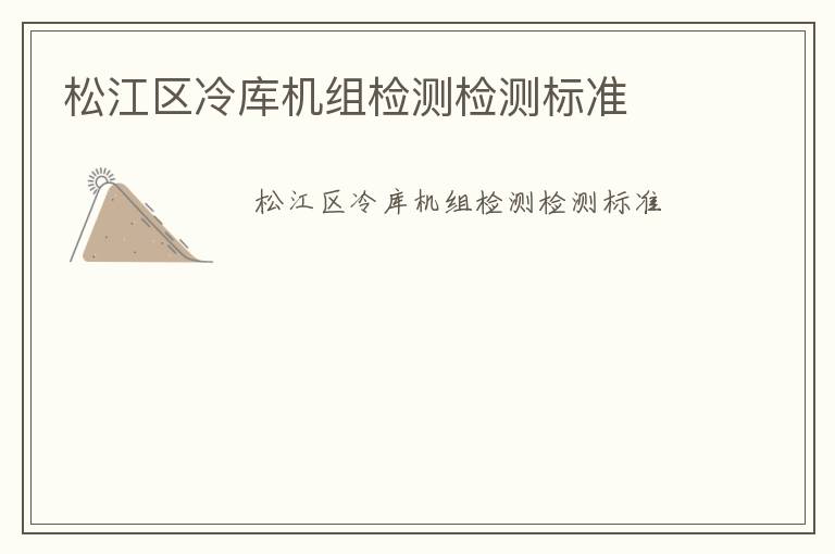 松江區(qū)冷庫機(jī)組檢測(cè)檢測(cè)標(biāo)準(zhǔn)