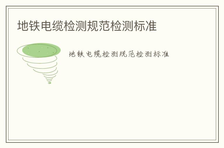 地鐵電纜檢測規(guī)范檢測標(biāo)準(zhǔn)