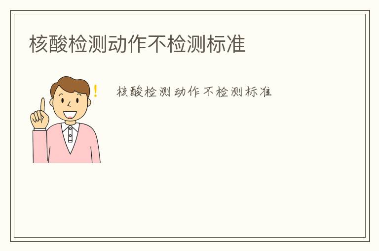 核酸檢測(cè)動(dòng)作不檢測(cè)標(biāo)準(zhǔn)