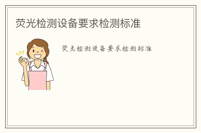 熒光檢測設(shè)備要求檢測標(biāo)準(zhǔn)