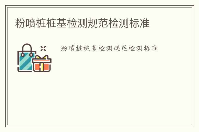 粉噴樁樁基檢測(cè)規(guī)范檢測(cè)標(biāo)準(zhǔn)