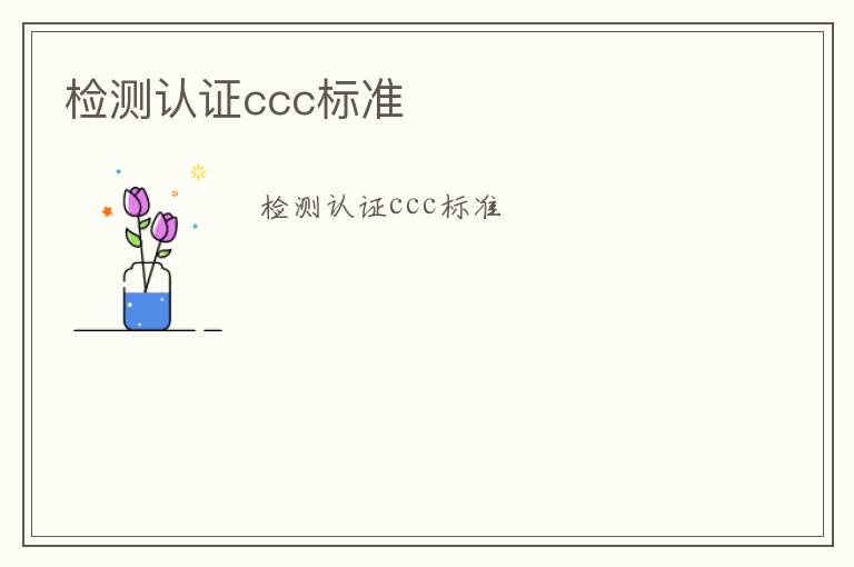 檢測(cè)認(rèn)證ccc標(biāo)準(zhǔn)