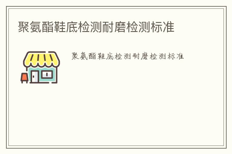 聚氨酯鞋底檢測耐磨檢測標準