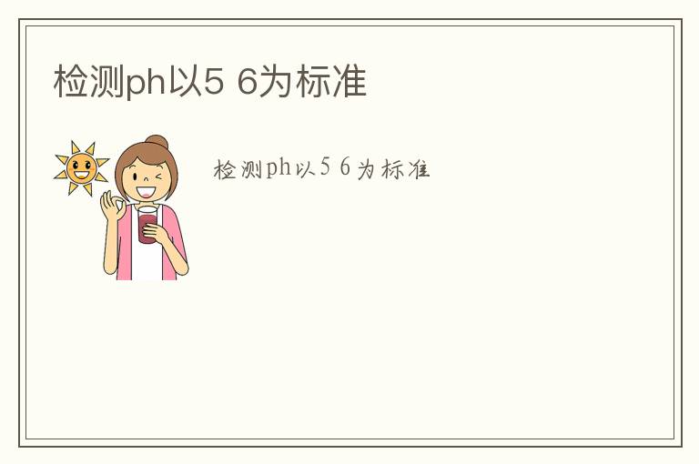 檢測ph以5 6為標準