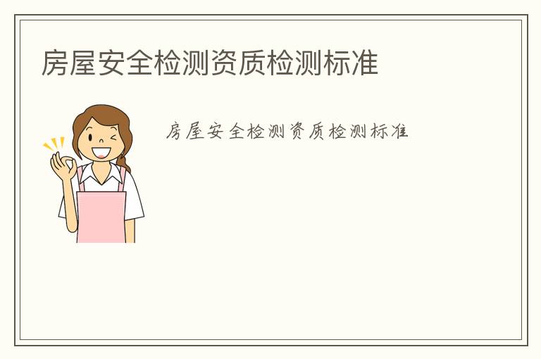 房屋安全檢測(cè)資質(zhì)檢測(cè)標(biāo)準(zhǔn)