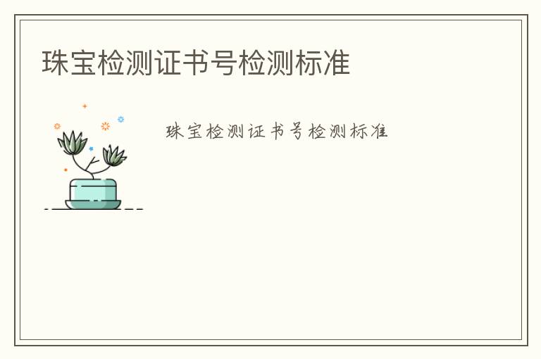 珠寶檢測(cè)證書號(hào)檢測(cè)標(biāo)準(zhǔn)