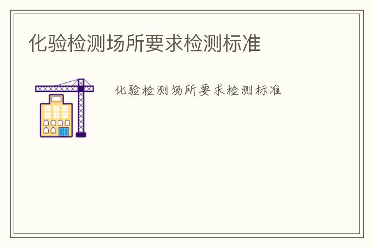 化驗檢測場所要求檢測標(biāo)準(zhǔn)