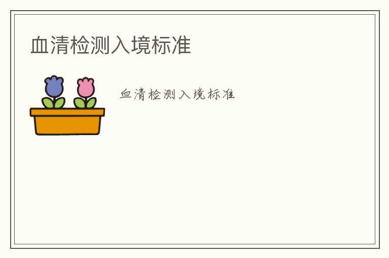 血清檢測(cè)入境標(biāo)準(zhǔn)